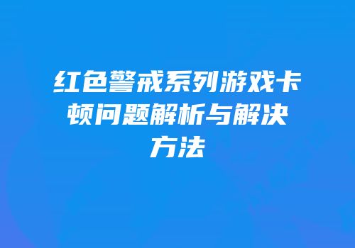 红色警戒系列游戏卡顿问题解析与解决方法