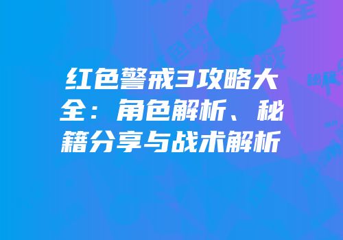 红色警戒3攻略大全：角色解析、秘籍分享与战术解析