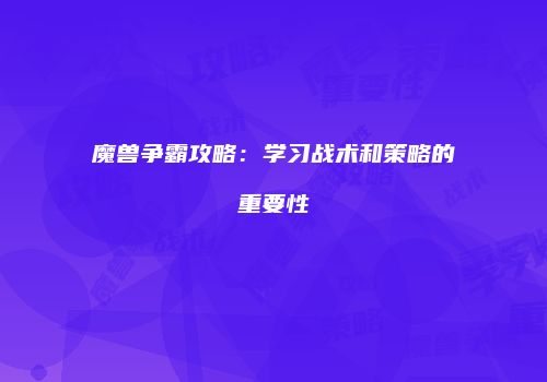 魔兽争霸攻略：学习战术和策略的重要性