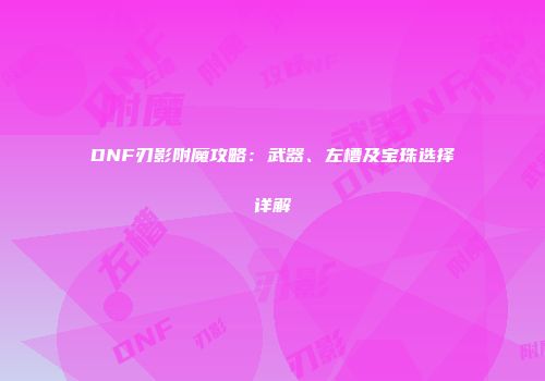 DNF刃影附魔攻略：武器、左槽及宝珠选择详解