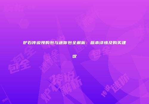 炉石传说预购包与迷你包全解析：版本详情及购买建议