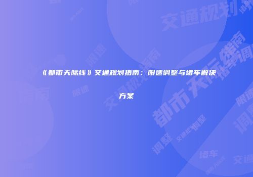 《都市天际线》交通规划指南：限速调整与堵车解决方案