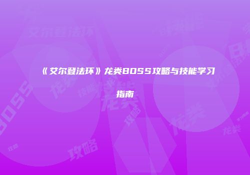 《艾尔登法环》龙类BOSS攻略与技能学习指南