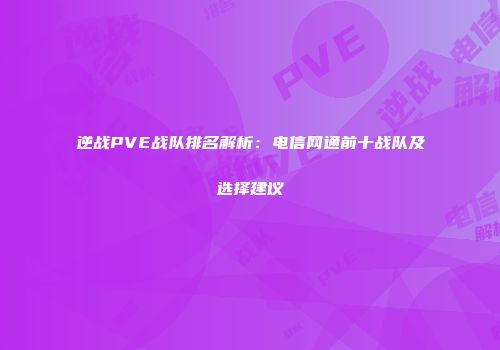 逆战PVE战队排名解析：电信网通前十战队及选择建议