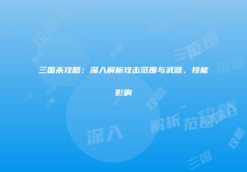 三国杀攻略：深入解析攻击范围与武器、技能影响