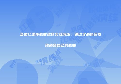 热血江湖传职业选择实战演练：通过实战体验发现适合自己的职业
