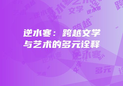 逆水寒：跨越文学与艺术的多元诠释