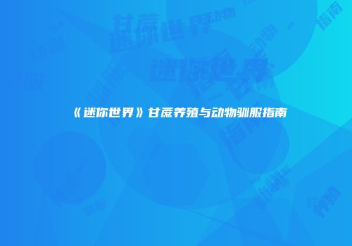 《迷你世界》甘蔗养殖与动物驯服指南