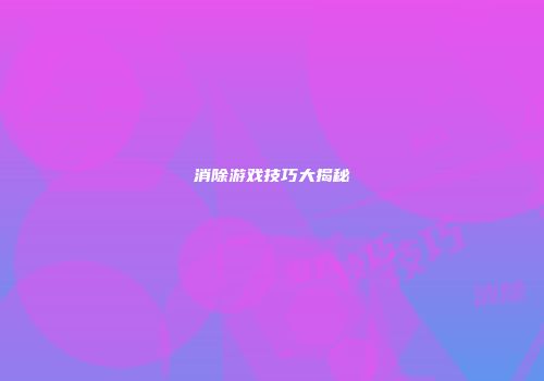 消除游戏技巧大揭秘