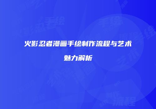 火影忍者漫画手绘制作流程与艺术魅力解析