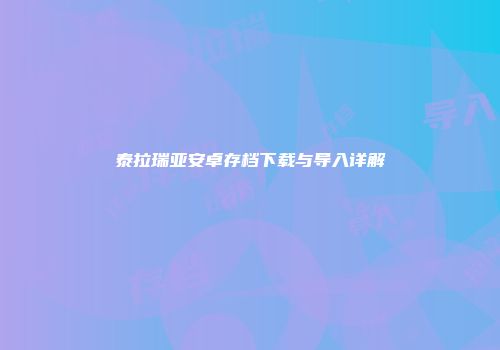 泰拉瑞亚安卓存档下载与导入详解