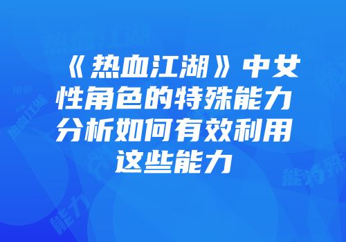 《热血江湖》中女性角色的特殊能力分析如何有效利用这些能力