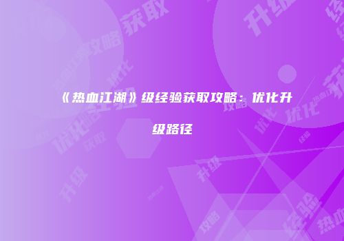《热血江湖》级经验获取攻略：优化升级路径