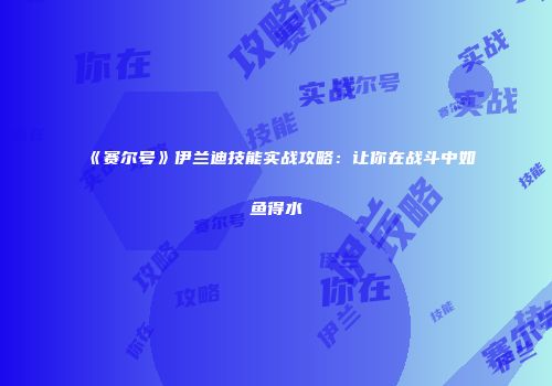 《赛尔号》伊兰迪技能实战攻略：让你在战斗中如鱼得水