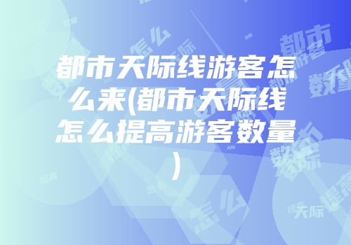 都市天际线游客怎么来(都市天际线怎么提高游客数量)