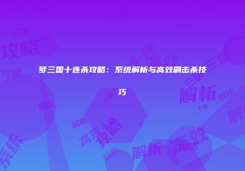 梦三国十连杀攻略：系统解析与高效刷击杀技巧