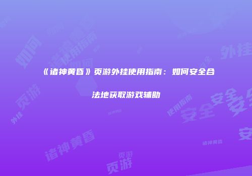 《诸神黄昏》页游外挂使用指南：如何安全合法地获取游戏辅助