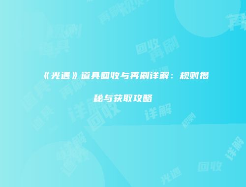 《光遇》道具回收与再刷详解：规则揭秘与获取攻略
