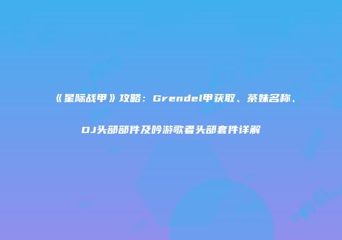 《星际战甲》攻略：Grendel甲获取、茶妹名称、DJ头部部件及吟游歌者头部套件详解