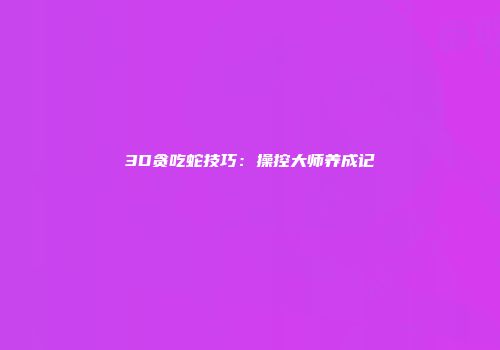 3D贪吃蛇技巧：操控大师养成记