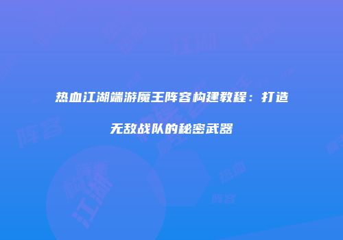 热血江湖端游魔王阵容构建教程：打造无敌战队的秘密武器