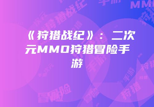 《狩猎战纪》：二次元MMO狩猎冒险手游