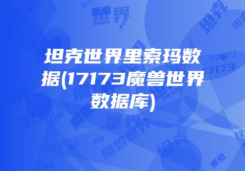 坦克世界里索玛数据(17173魔兽世界数据库)