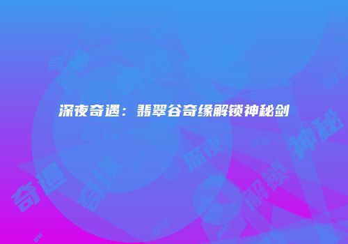 深夜奇遇：翡翠谷奇缘解锁神秘剑
