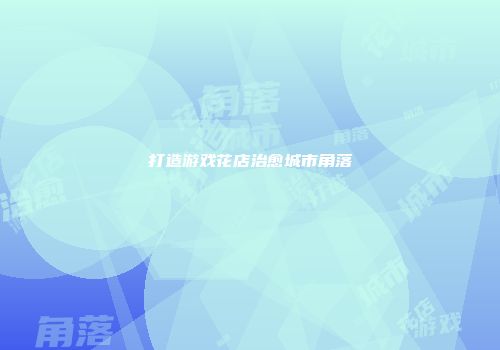 打造游戏花店治愈城市角落