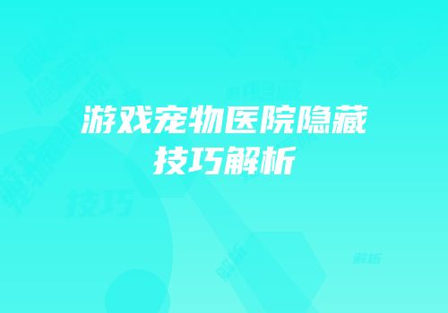 游戏宠物医院隐藏技巧解析