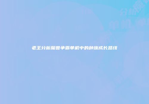 老王分析魔兽争霸单机中的种族成长路线
