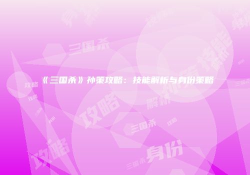 《三国杀》孙策攻略：技能解析与身份策略