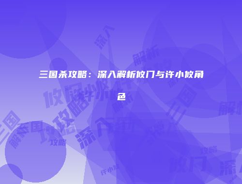 三国杀攻略：深入解析攸门与许小攸角色