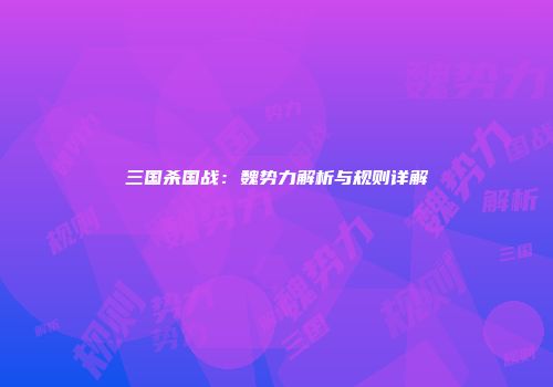 三国杀国战：魏势力解析与规则详解