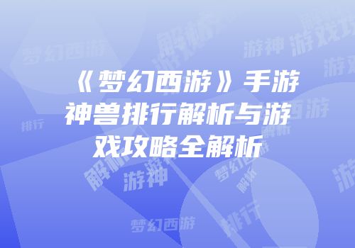 《梦幻西游》手游神兽排行解析与游戏攻略全解析