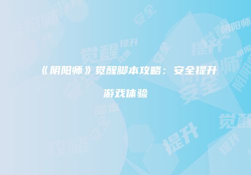《阴阳师》觉醒脚本攻略：安全提升游戏体验