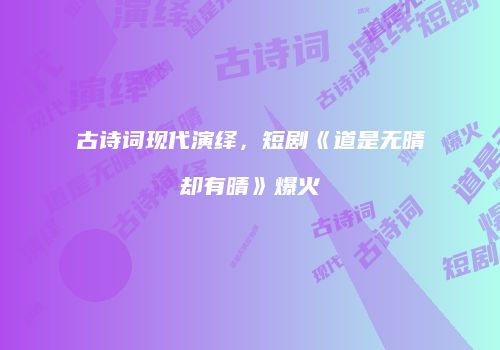 古诗词现代演绎，短剧《道是无晴却有晴》爆火