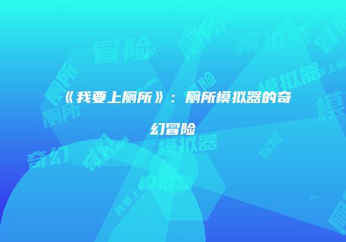 《我要上厕所》：厕所模拟器的奇幻冒险