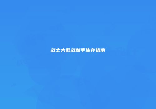战士大乱战新手生存指南