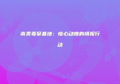 南美毒枭基地：惊心动魄的情报行动
