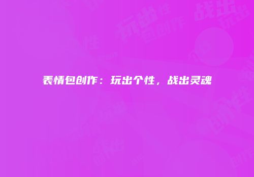 表情包创作：玩出个性，战出灵魂
