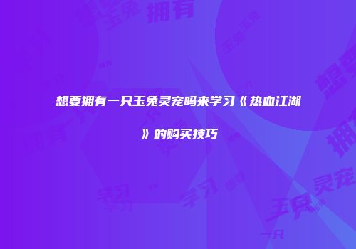 想要拥有一只玉兔灵宠吗来学习《热血江湖》的购买技巧