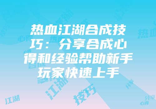 热血江湖合成技巧：分享合成心得和经验帮助新手玩家快速上手