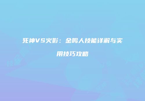 死神VS火影：金鸣人技能详解与实用技巧攻略
