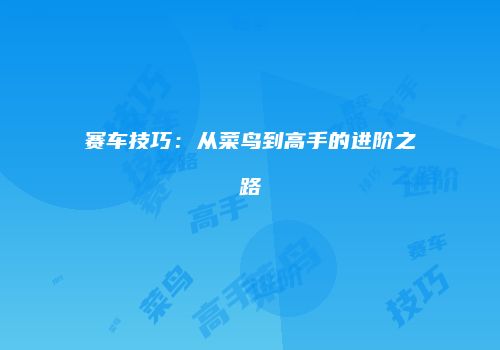 赛车技巧：从菜鸟到高手的进阶之路