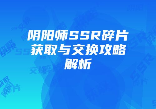 阴阳师SSR碎片获取与交换攻略解析