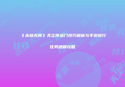 《永劫无间》无尘传送门技巧解析与手游修行任务速刷攻略