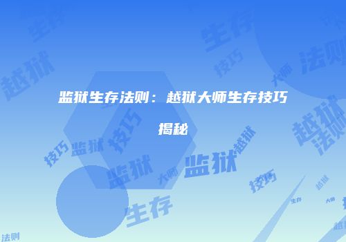 监狱生存法则：越狱大师生存技巧揭秘