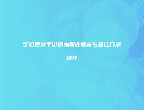 梦幻西游手游抓鬼职业解析与最佳门派选择