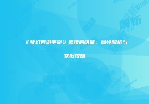 《梦幻西游手游》鬼魂启明星：属性解析与获取攻略
